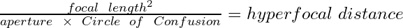 \frac {focal\hspace{2mm}length^{2}} {aperture \hspace{2mm} \times \hspace{2mm} Circle\hspace{2mm}of\hspace{2mm}Confusion} = {hyperfocal \hspace{1mm} distance}